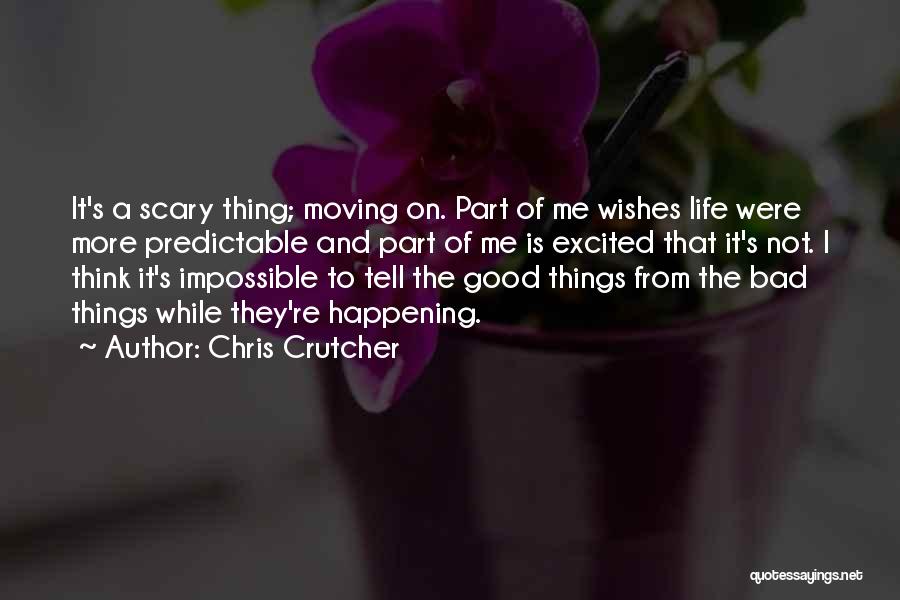 Chris Crutcher Quotes: It's A Scary Thing; Moving On. Part Of Me Wishes Life Were More Predictable And Part Of Me Is Excited