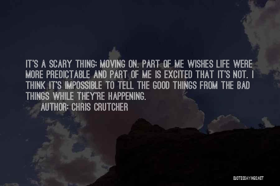 Chris Crutcher Quotes: It's A Scary Thing; Moving On. Part Of Me Wishes Life Were More Predictable And Part Of Me Is Excited