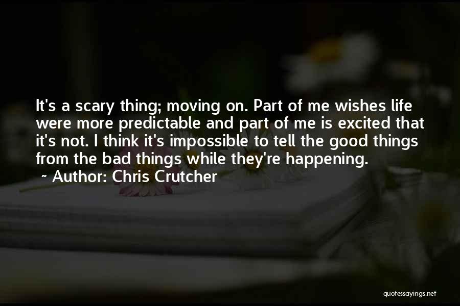 Chris Crutcher Quotes: It's A Scary Thing; Moving On. Part Of Me Wishes Life Were More Predictable And Part Of Me Is Excited