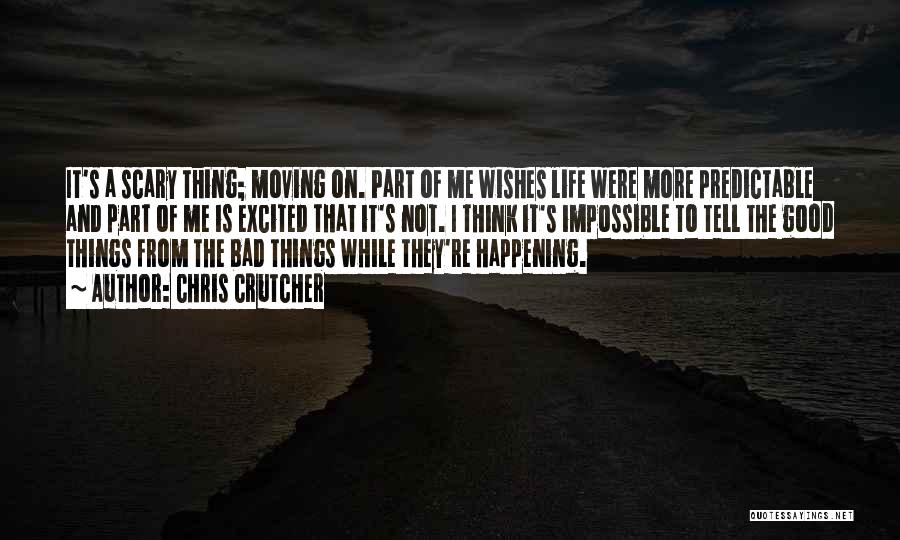 Chris Crutcher Quotes: It's A Scary Thing; Moving On. Part Of Me Wishes Life Were More Predictable And Part Of Me Is Excited