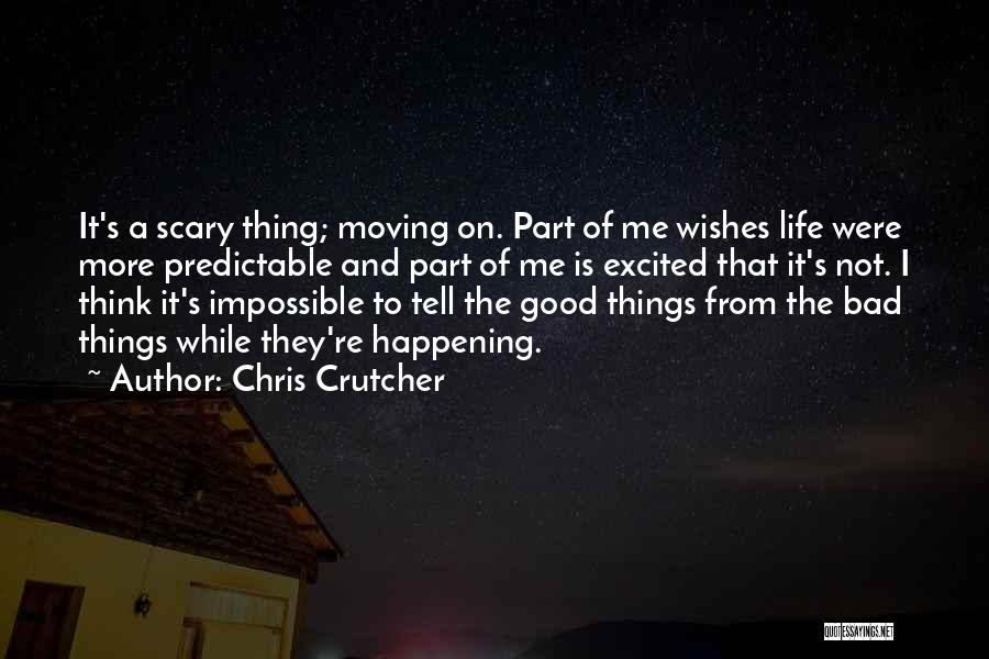 Chris Crutcher Quotes: It's A Scary Thing; Moving On. Part Of Me Wishes Life Were More Predictable And Part Of Me Is Excited