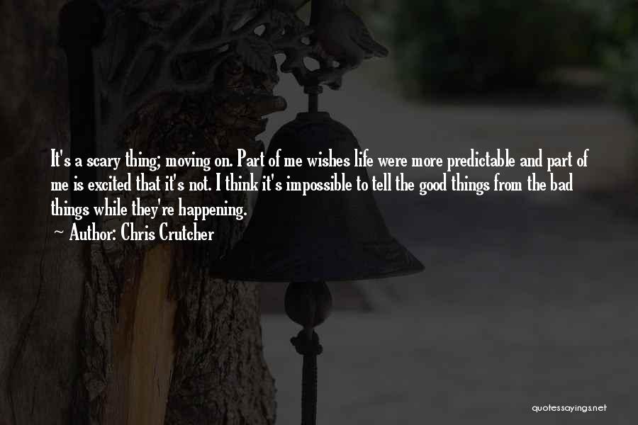 Chris Crutcher Quotes: It's A Scary Thing; Moving On. Part Of Me Wishes Life Were More Predictable And Part Of Me Is Excited