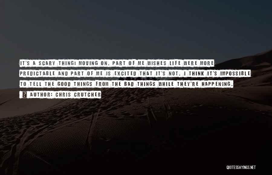 Chris Crutcher Quotes: It's A Scary Thing; Moving On. Part Of Me Wishes Life Were More Predictable And Part Of Me Is Excited