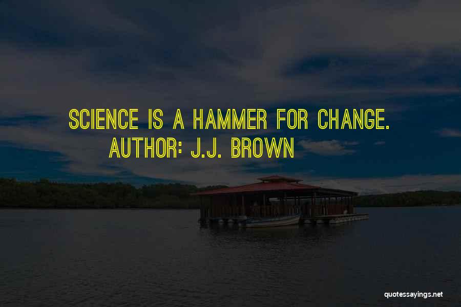 J.J. Brown Quotes: Science Is A Hammer For Change.