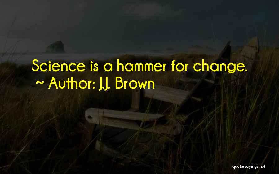 J.J. Brown Quotes: Science Is A Hammer For Change.