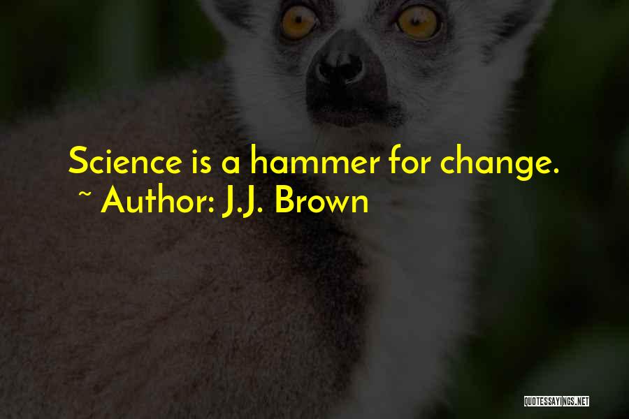 J.J. Brown Quotes: Science Is A Hammer For Change.