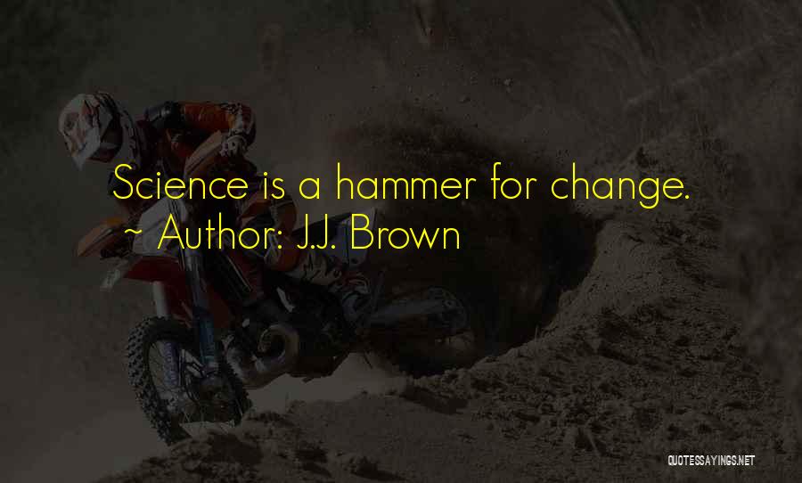 J.J. Brown Quotes: Science Is A Hammer For Change.