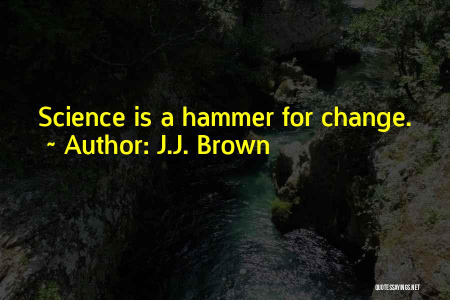 J.J. Brown Quotes: Science Is A Hammer For Change.