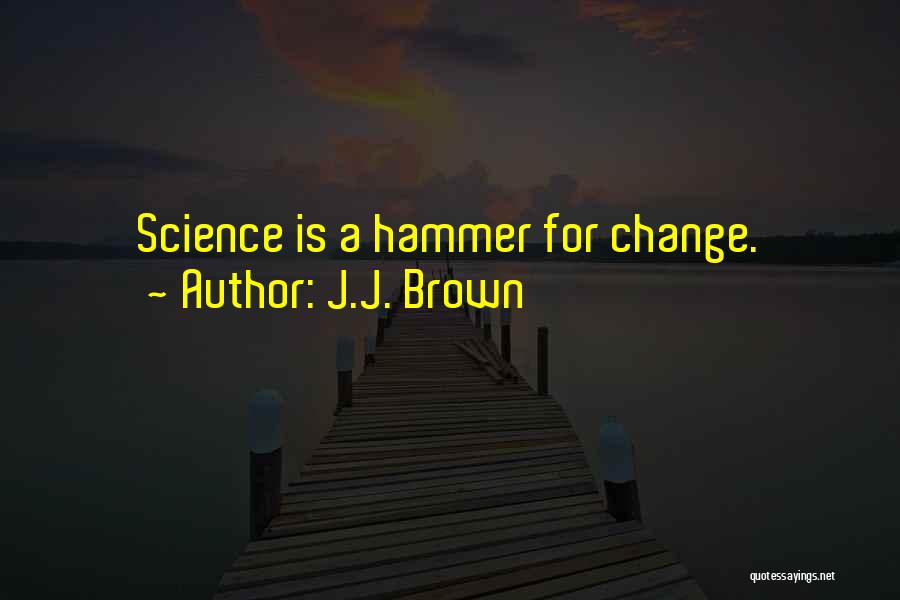 J.J. Brown Quotes: Science Is A Hammer For Change.