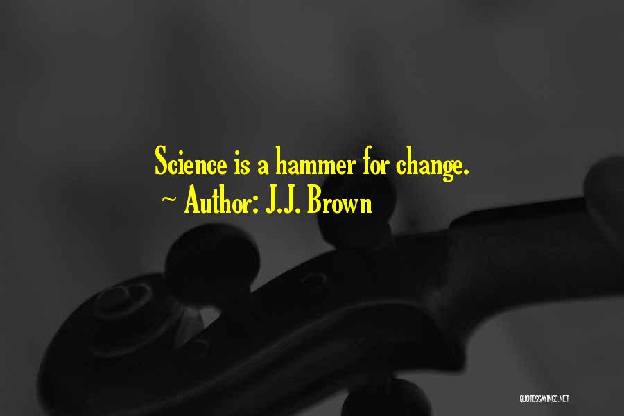 J.J. Brown Quotes: Science Is A Hammer For Change.