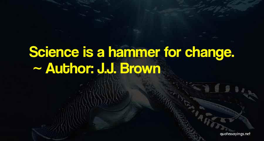 J.J. Brown Quotes: Science Is A Hammer For Change.
