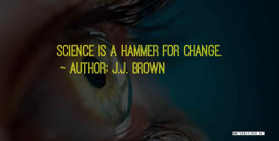 J.J. Brown Quotes: Science Is A Hammer For Change.