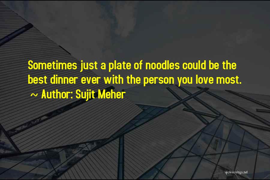 Sujit Meher Quotes: Sometimes Just A Plate Of Noodles Could Be The Best Dinner Ever With The Person You Love Most.