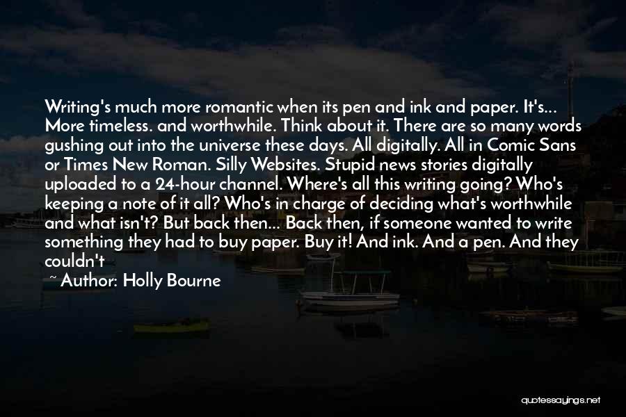 Holly Bourne Quotes: Writing's Much More Romantic When Its Pen And Ink And Paper. It's... More Timeless. And Worthwhile. Think About It. There