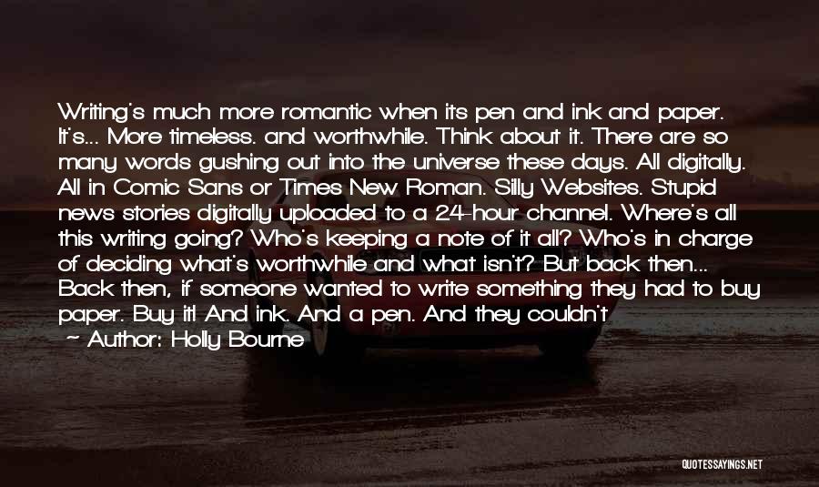 Holly Bourne Quotes: Writing's Much More Romantic When Its Pen And Ink And Paper. It's... More Timeless. And Worthwhile. Think About It. There