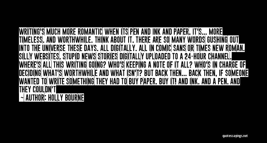 Holly Bourne Quotes: Writing's Much More Romantic When Its Pen And Ink And Paper. It's... More Timeless. And Worthwhile. Think About It. There