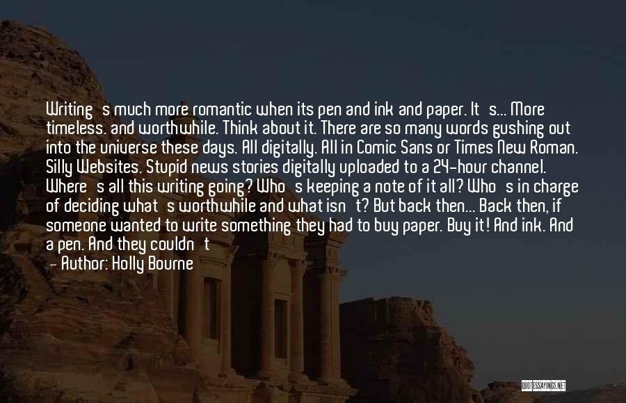 Holly Bourne Quotes: Writing's Much More Romantic When Its Pen And Ink And Paper. It's... More Timeless. And Worthwhile. Think About It. There