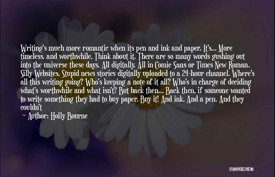 Holly Bourne Quotes: Writing's Much More Romantic When Its Pen And Ink And Paper. It's... More Timeless. And Worthwhile. Think About It. There