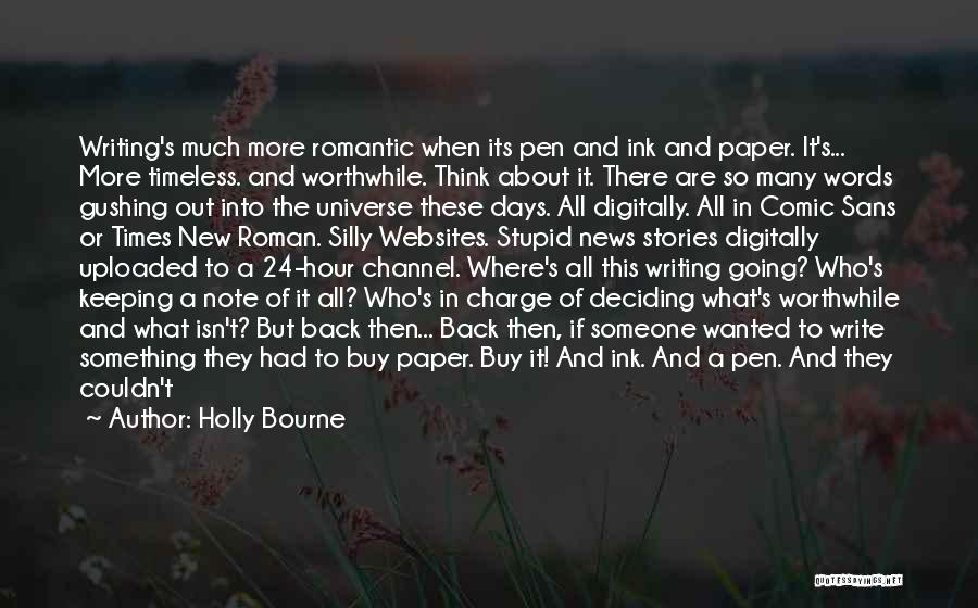 Holly Bourne Quotes: Writing's Much More Romantic When Its Pen And Ink And Paper. It's... More Timeless. And Worthwhile. Think About It. There