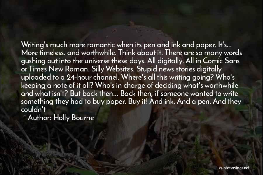 Holly Bourne Quotes: Writing's Much More Romantic When Its Pen And Ink And Paper. It's... More Timeless. And Worthwhile. Think About It. There