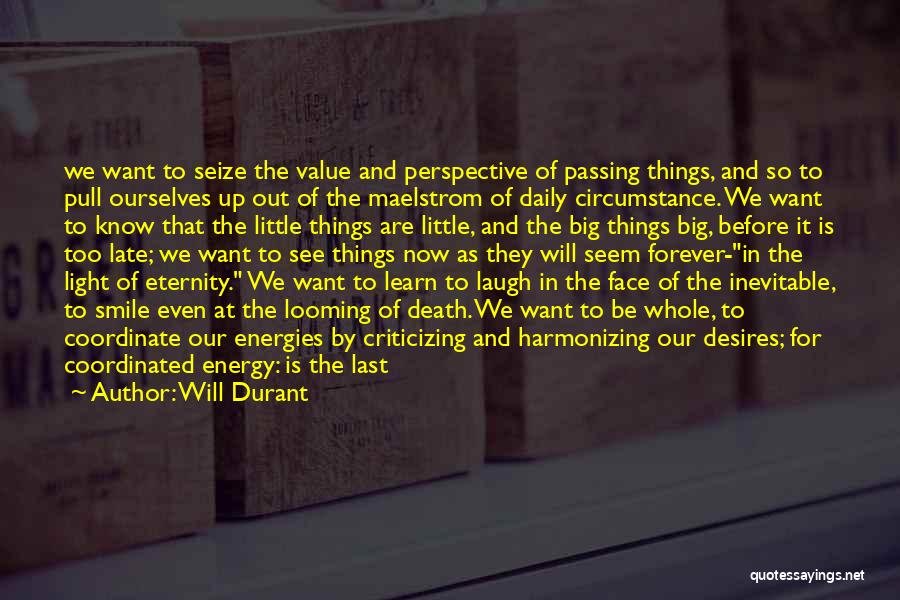 Will Durant Quotes: We Want To Seize The Value And Perspective Of Passing Things, And So To Pull Ourselves Up Out Of The