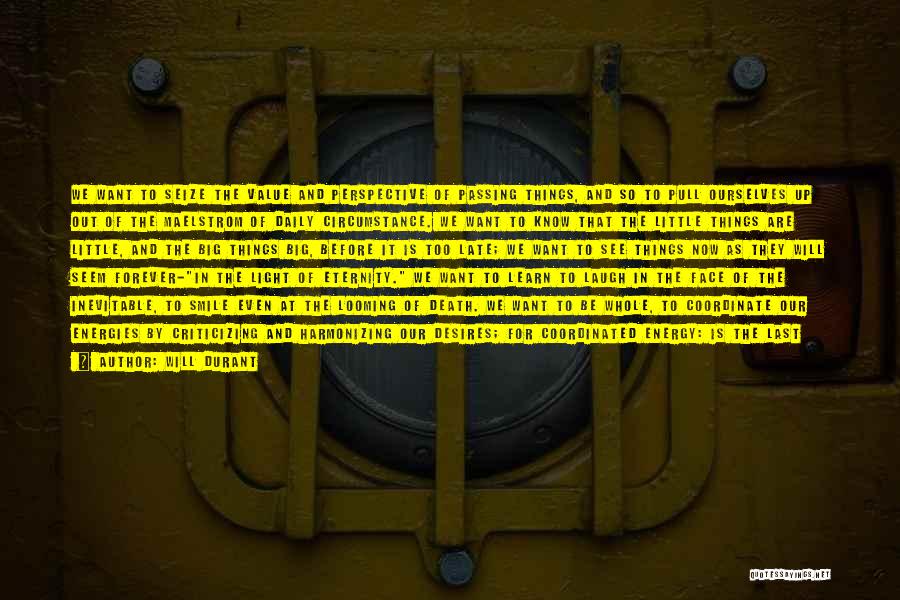 Will Durant Quotes: We Want To Seize The Value And Perspective Of Passing Things, And So To Pull Ourselves Up Out Of The