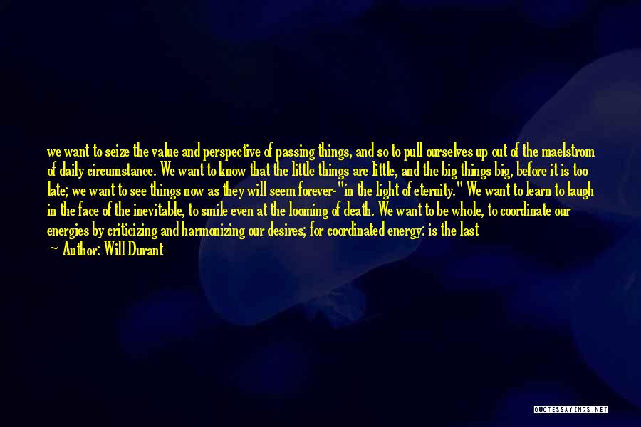 Will Durant Quotes: We Want To Seize The Value And Perspective Of Passing Things, And So To Pull Ourselves Up Out Of The