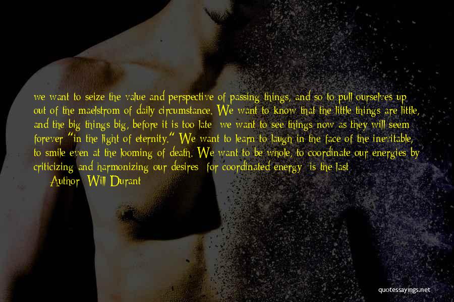 Will Durant Quotes: We Want To Seize The Value And Perspective Of Passing Things, And So To Pull Ourselves Up Out Of The