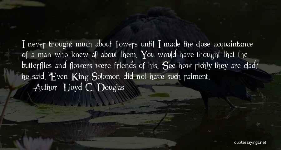 Lloyd C. Douglas Quotes: I Never Thought Much About Flowers Until I Made The Close Acquaintance Of A Man Who Knew All About Them.