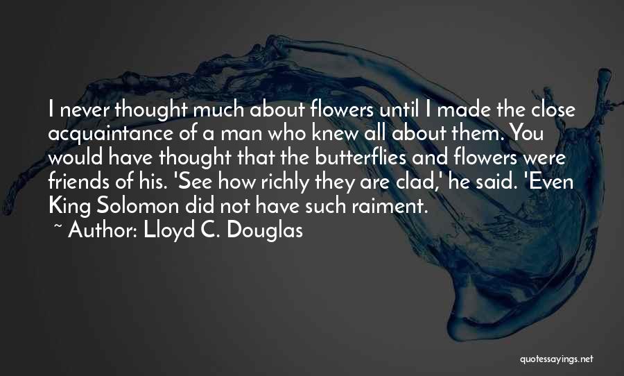 Lloyd C. Douglas Quotes: I Never Thought Much About Flowers Until I Made The Close Acquaintance Of A Man Who Knew All About Them.