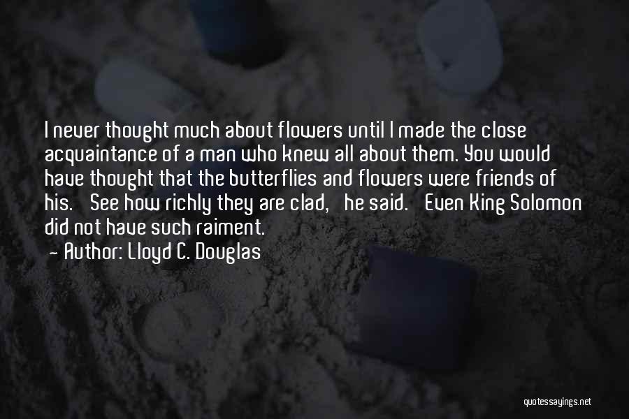Lloyd C. Douglas Quotes: I Never Thought Much About Flowers Until I Made The Close Acquaintance Of A Man Who Knew All About Them.