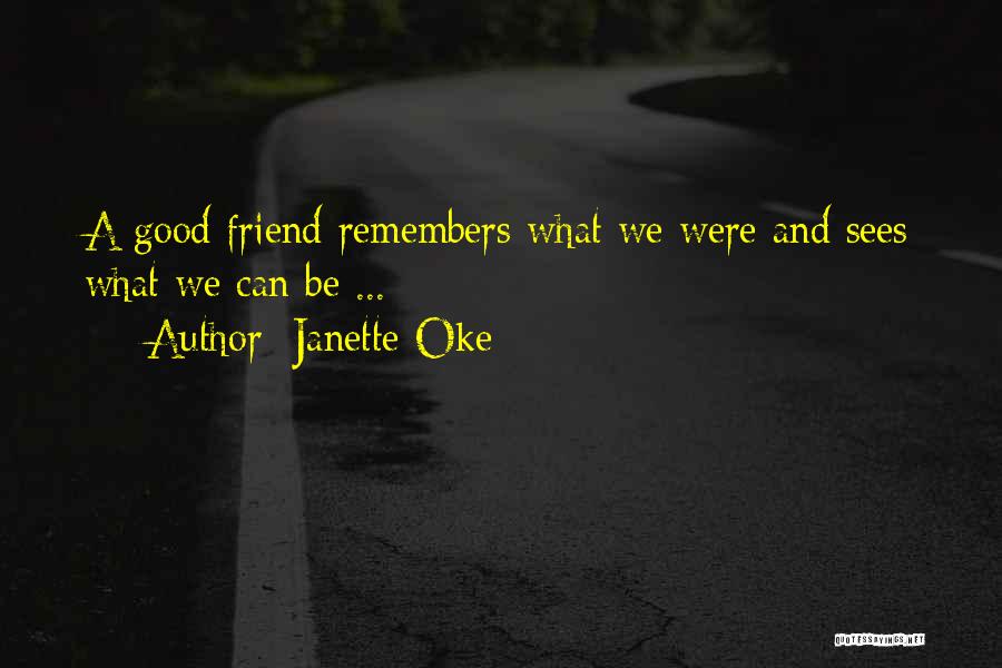 Janette Oke Quotes: A Good Friend Remembers What We Were And Sees What We Can Be ...