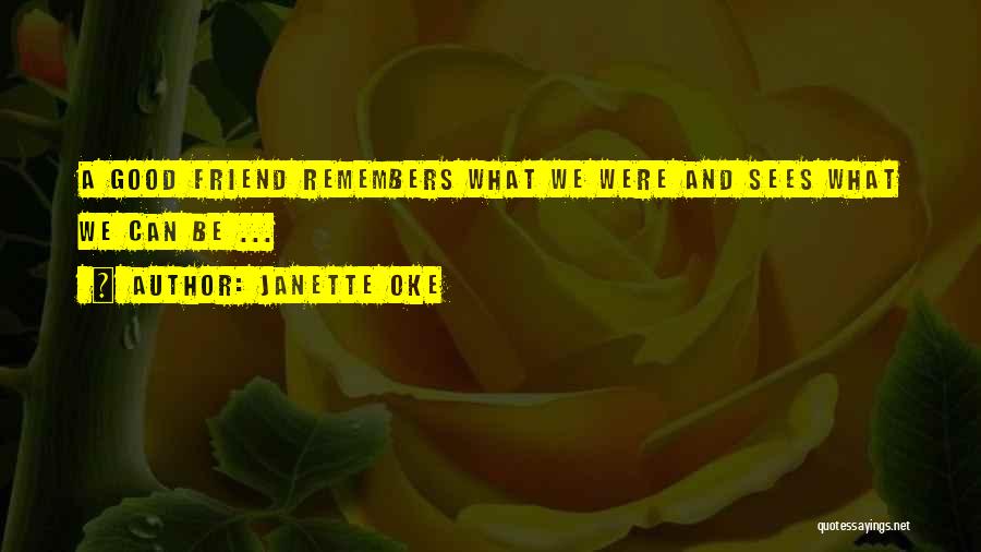 Janette Oke Quotes: A Good Friend Remembers What We Were And Sees What We Can Be ...