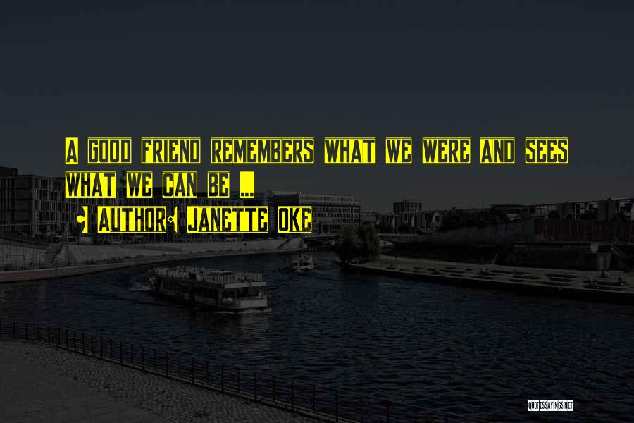 Janette Oke Quotes: A Good Friend Remembers What We Were And Sees What We Can Be ...