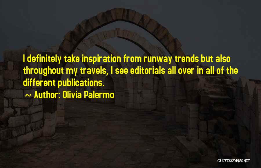 Olivia Palermo Quotes: I Definitely Take Inspiration From Runway Trends But Also Throughout My Travels, I See Editorials All Over In All Of