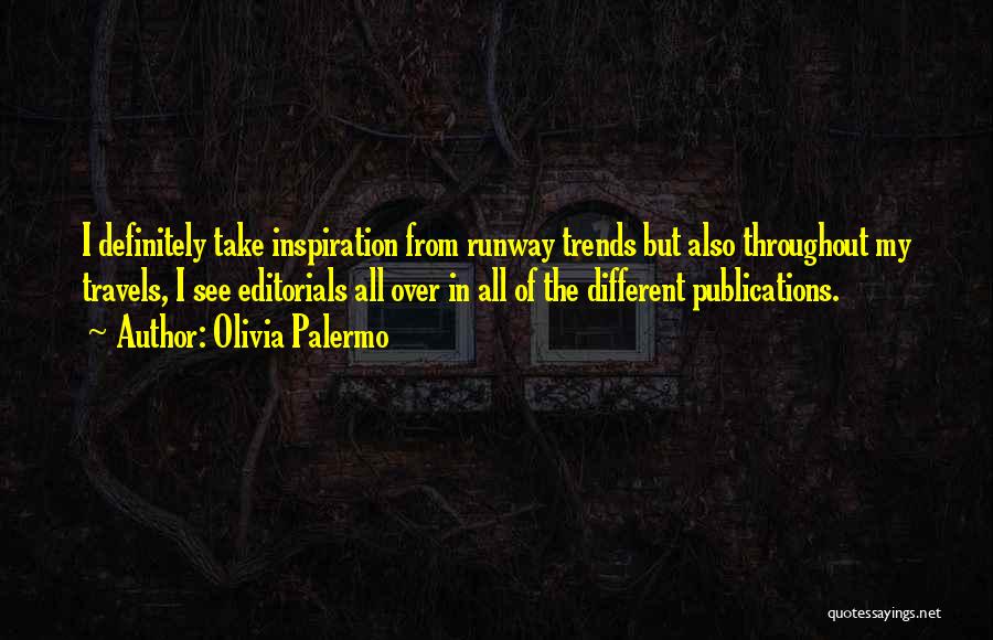 Olivia Palermo Quotes: I Definitely Take Inspiration From Runway Trends But Also Throughout My Travels, I See Editorials All Over In All Of