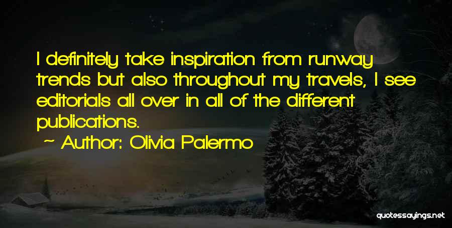 Olivia Palermo Quotes: I Definitely Take Inspiration From Runway Trends But Also Throughout My Travels, I See Editorials All Over In All Of