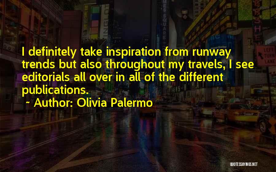 Olivia Palermo Quotes: I Definitely Take Inspiration From Runway Trends But Also Throughout My Travels, I See Editorials All Over In All Of