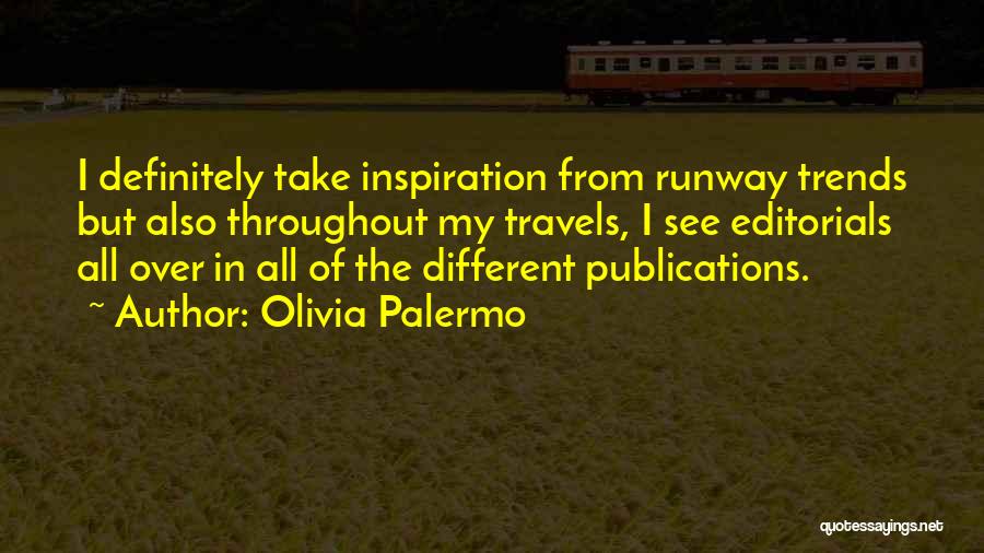 Olivia Palermo Quotes: I Definitely Take Inspiration From Runway Trends But Also Throughout My Travels, I See Editorials All Over In All Of