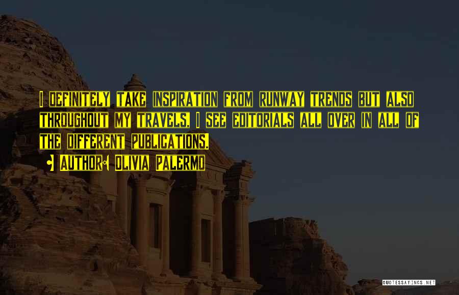 Olivia Palermo Quotes: I Definitely Take Inspiration From Runway Trends But Also Throughout My Travels, I See Editorials All Over In All Of