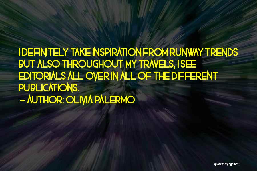 Olivia Palermo Quotes: I Definitely Take Inspiration From Runway Trends But Also Throughout My Travels, I See Editorials All Over In All Of