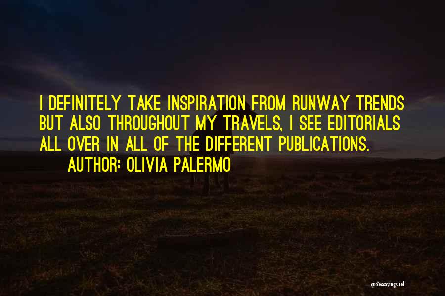 Olivia Palermo Quotes: I Definitely Take Inspiration From Runway Trends But Also Throughout My Travels, I See Editorials All Over In All Of