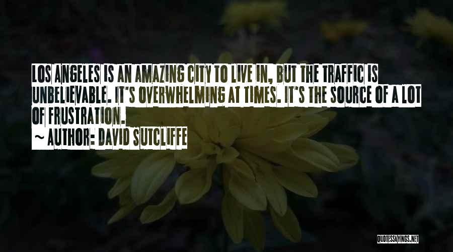 David Sutcliffe Quotes: Los Angeles Is An Amazing City To Live In, But The Traffic Is Unbelievable. It's Overwhelming At Times. It's The