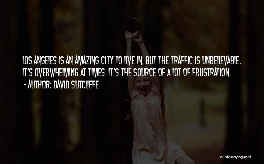 David Sutcliffe Quotes: Los Angeles Is An Amazing City To Live In, But The Traffic Is Unbelievable. It's Overwhelming At Times. It's The