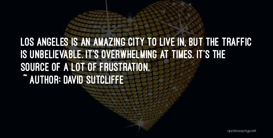 David Sutcliffe Quotes: Los Angeles Is An Amazing City To Live In, But The Traffic Is Unbelievable. It's Overwhelming At Times. It's The