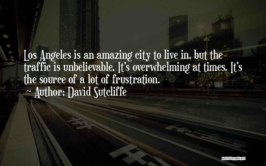 David Sutcliffe Quotes: Los Angeles Is An Amazing City To Live In, But The Traffic Is Unbelievable. It's Overwhelming At Times. It's The