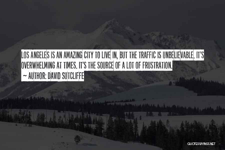 David Sutcliffe Quotes: Los Angeles Is An Amazing City To Live In, But The Traffic Is Unbelievable. It's Overwhelming At Times. It's The