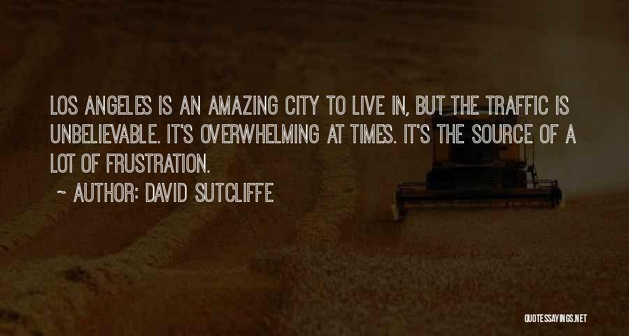 David Sutcliffe Quotes: Los Angeles Is An Amazing City To Live In, But The Traffic Is Unbelievable. It's Overwhelming At Times. It's The