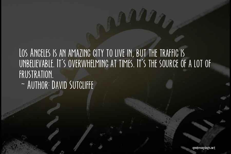 David Sutcliffe Quotes: Los Angeles Is An Amazing City To Live In, But The Traffic Is Unbelievable. It's Overwhelming At Times. It's The