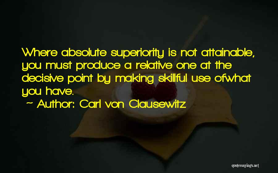 Carl Von Clausewitz Quotes: Where Absolute Superiority Is Not Attainable, You Must Produce A Relative One At The Decisive Point By Making Skillful Use